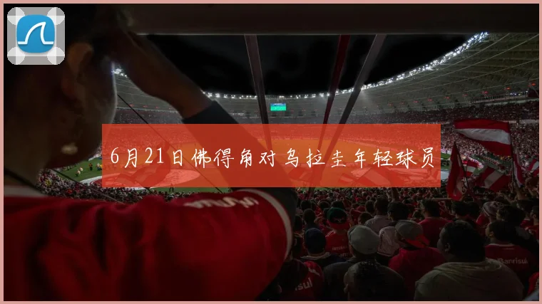 6月21日佛得角对乌拉圭年轻球员