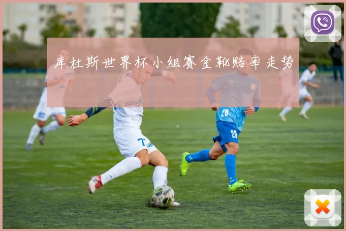 库杜斯世界杯小组赛金靴赔率走势