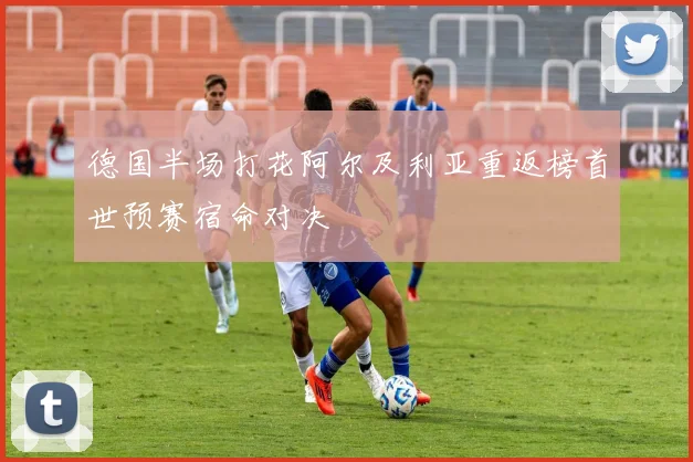 德国半场打花阿尔及利亚重返榜首世预赛宿命对决