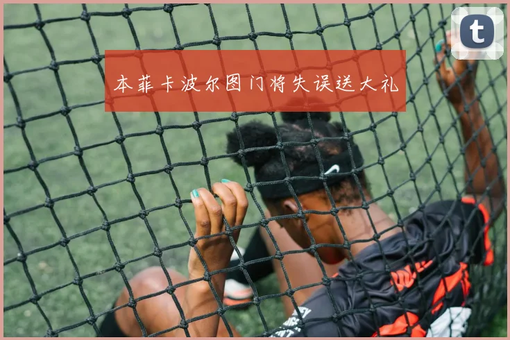 本菲卡波尔图门将失误送大礼