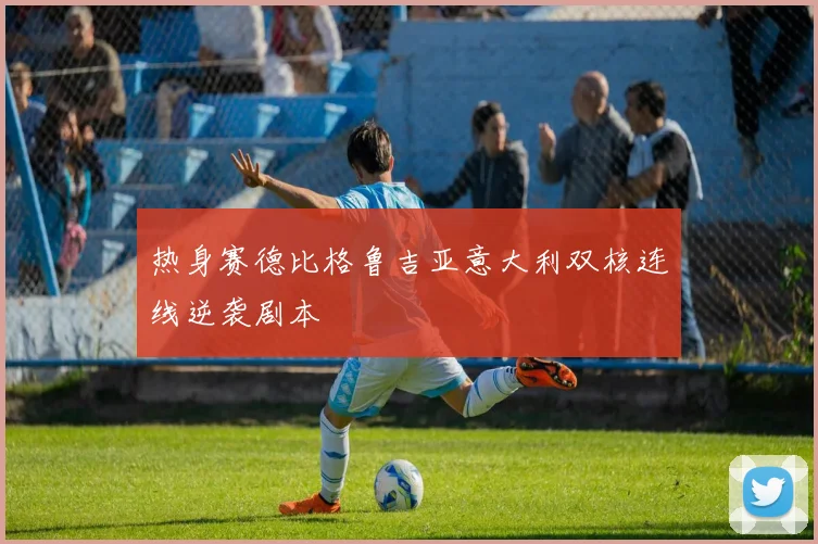 热身赛德比格鲁吉亚意大利双核连线逆袭剧本