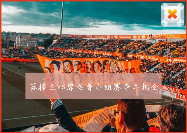 苏格兰vs摩洛哥小组赛争二机会