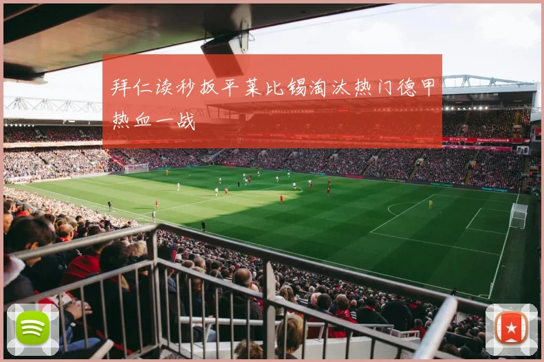 拜仁读秒扳平莱比锡淘汰热门德甲热血一战