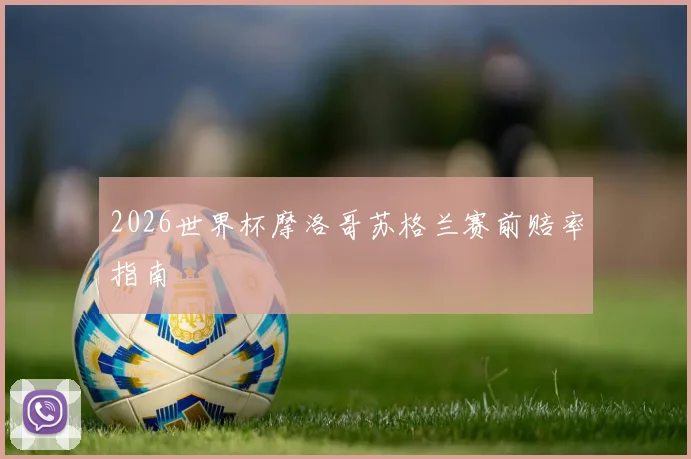 2026世界杯摩洛哥苏格兰赛前赔率指南