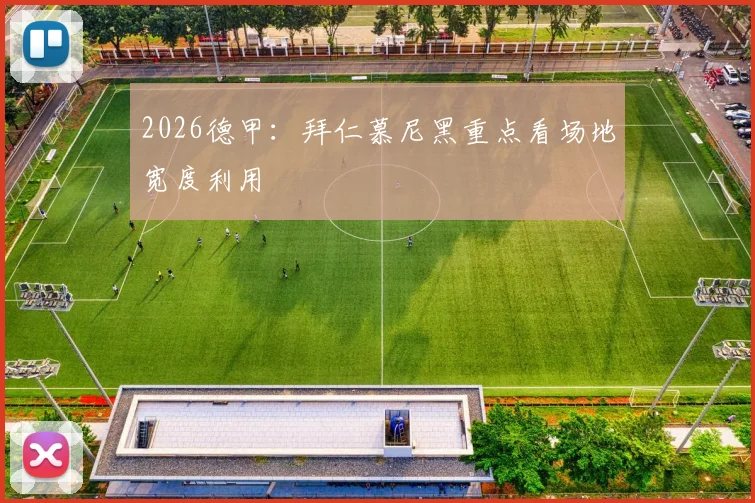 2026德甲：拜仁慕尼黑重点看场地宽度利用