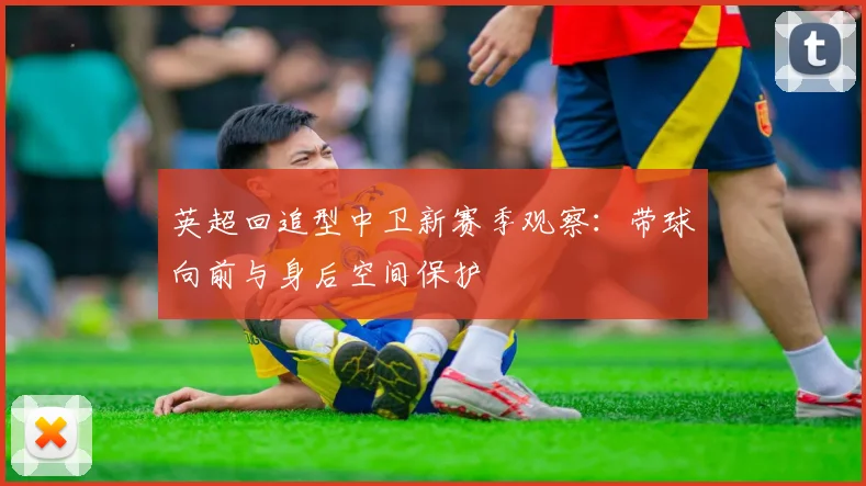 英超回追型中卫新赛季观察：带球向前与身后空间保护