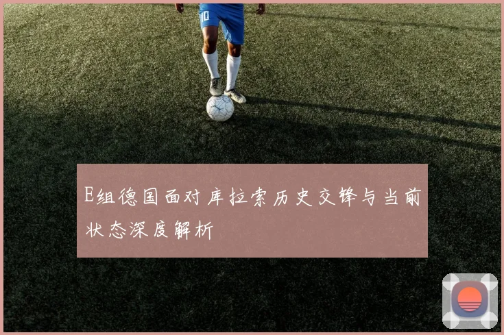 E组德国面对库拉索历史交锋与当前状态深度解析