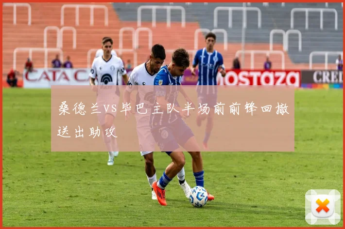 桑德兰vs毕巴主队半场前前锋回撤送出助攻