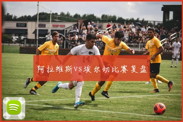 阿拉维斯vs埃尔切比赛复盘