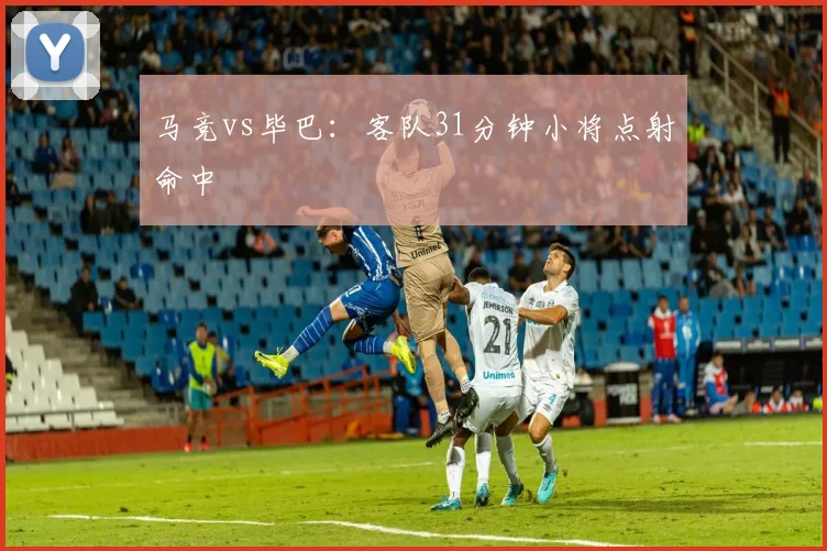 马竞vs毕巴：客队31分钟小将点射命中