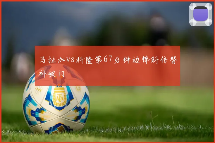 马拉加vs科隆第67分钟边锋斜传替补破门