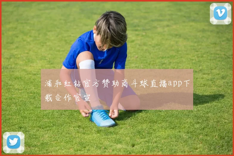 浦和红钻官方赞助商斗球直播app下载合作官宣