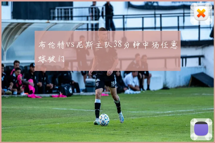 布伦特vs尼斯主队38分钟中场任意球破门