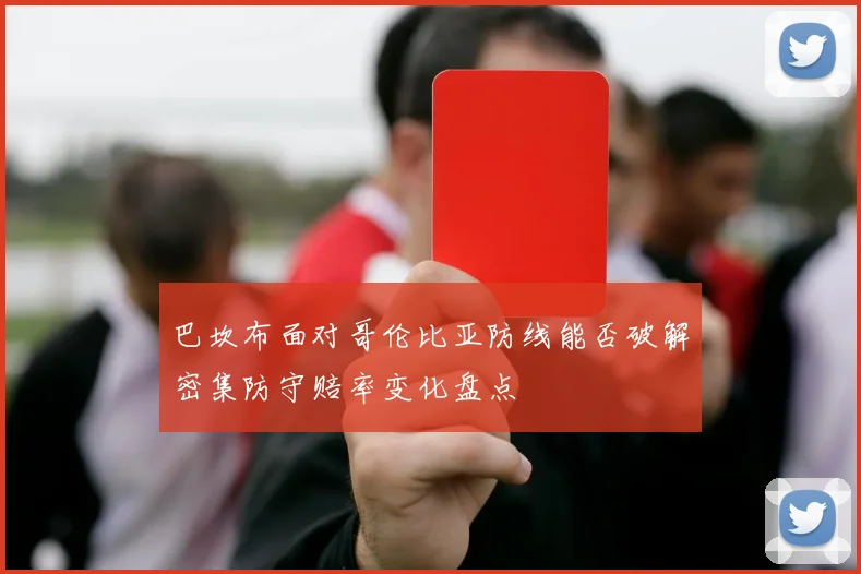 巴坎布面对哥伦比亚防线能否破解密集防守赔率变化盘点