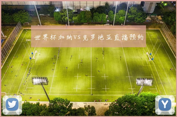 世界杯加纳vs克罗地亚直播预约