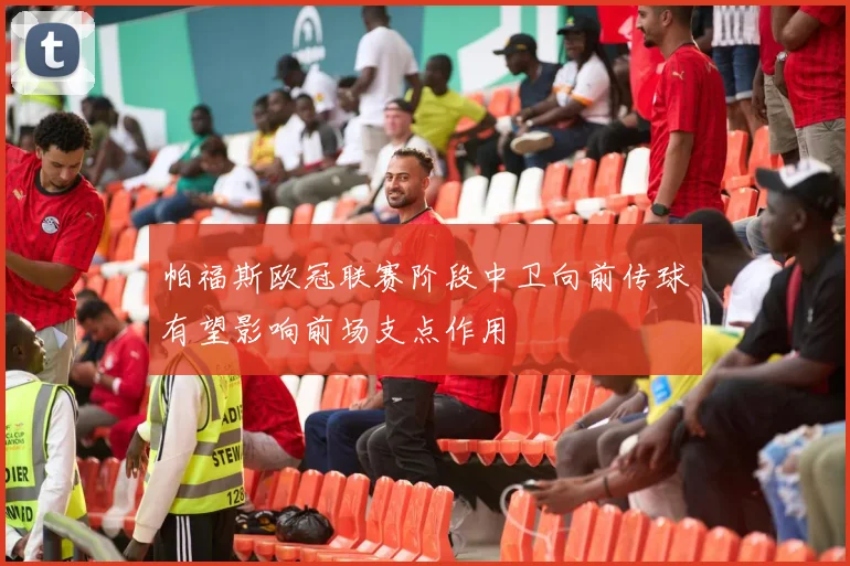 帕福斯欧冠联赛阶段中卫向前传球有望影响前场支点作用