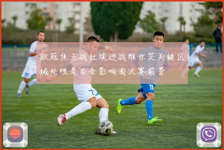 欧冠焦点战杜埃迎战维尔茨关键区域处理是否会影响淘汰赛前景