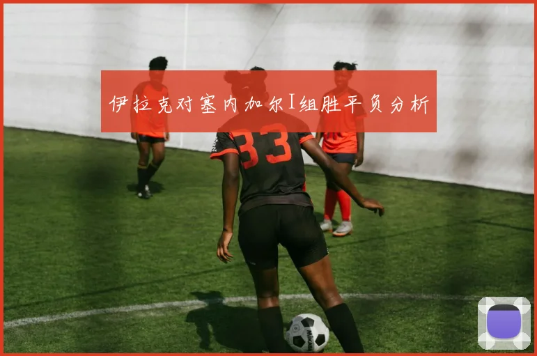 伊拉克对塞内加尔I组胜平负分析
