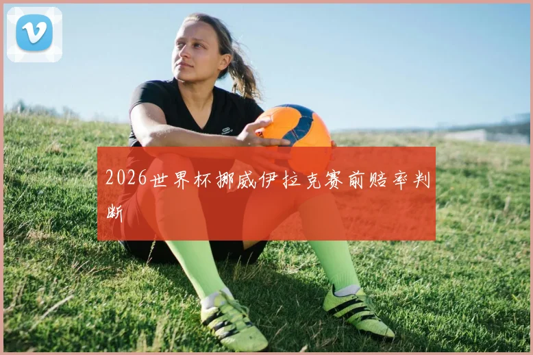 2026世界杯挪威伊拉克赛前赔率判断