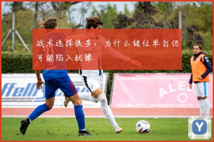 战术选择很多，为什么错位单打仍可能陷入犹豫