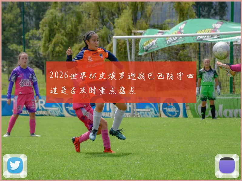 2026世界杯皮埃罗迎战巴西防守回追是否及时重点盘点