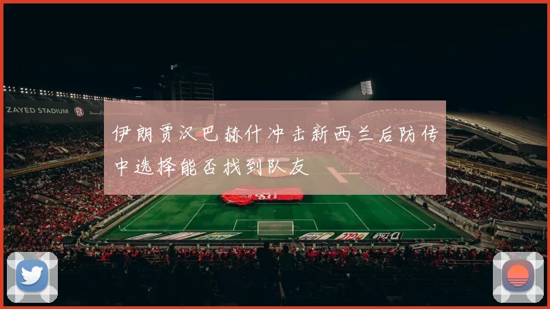 伊朗贾汉巴赫什冲击新西兰后防传中选择能否找到队友