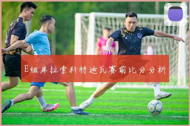 E组库拉索科特迪瓦赛前比分分析