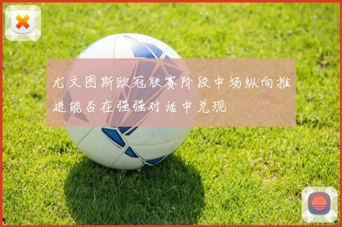 尤文图斯欧冠联赛阶段中场纵向推进能否在强强对话中兑现