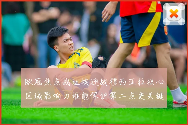 欧冠焦点战杜埃迎战穆西亚拉核心区域影响力谁能保护第二点更关键