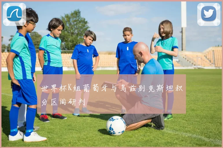 世界杯K组葡萄牙与乌兹别克斯坦积分区间研判